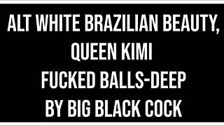 White Alt Brazilian Beauty Queen Kimi Takes Huge Black Cock Balls-Deep In Anal With Dirty Talk
